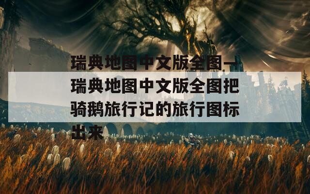 瑞典地图中文版全图—瑞典地图中文版全图把骑鹅旅行记的旅行图标出来