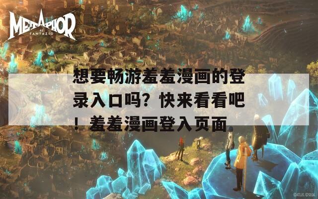 想要畅游羞羞漫画的登录入口吗？快来看看吧！羞羞漫画登入页面