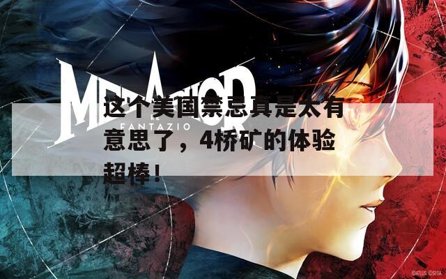 这个美国禁忌真是太有意思了，4桥矿的体验超棒！