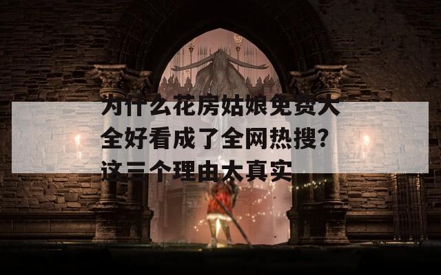 为什么花房姑娘免费大全好看成了全网热搜？这三个理由太真实
