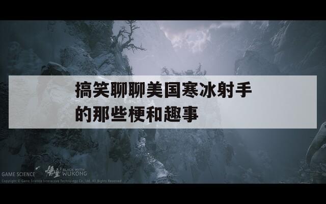 搞笑聊聊美国寒冰射手的那些梗和趣事