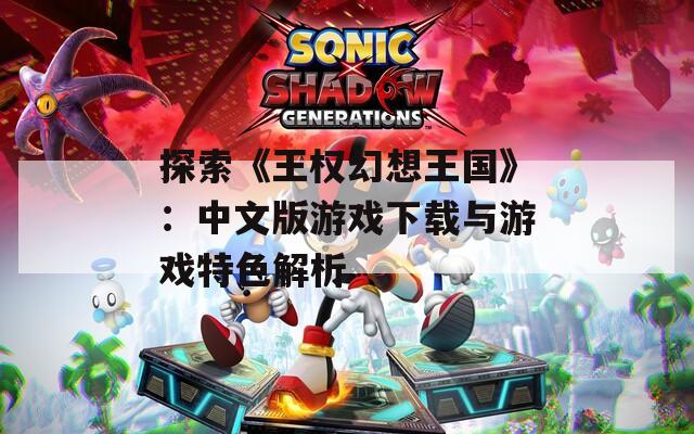 探索《王权幻想王国》：中文版游戏下载与游戏特色解析