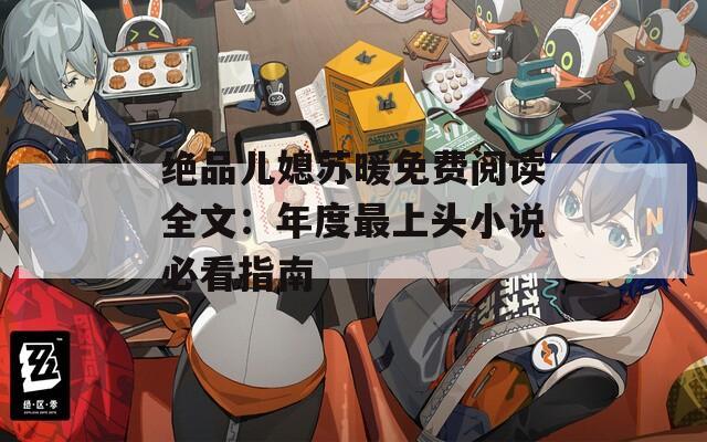 绝品儿媳苏暖免费阅读全文：年度最上头小说必看指南