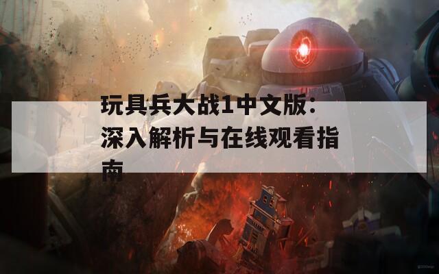 玩具兵大战1中文版：深入解析与在线观看指南