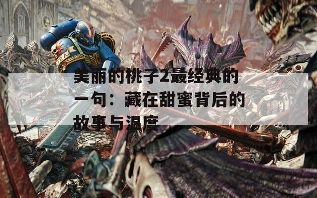 美丽的桃子2最经典的一句：藏在甜蜜背后的故事与温度