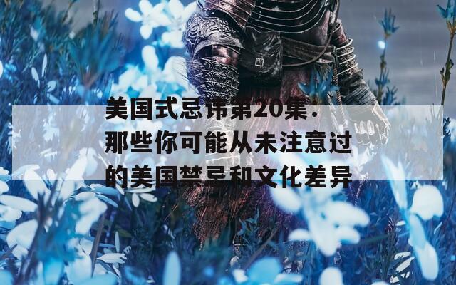 美国式忌讳第20集：那些你可能从未注意过的美国禁忌和文化差异