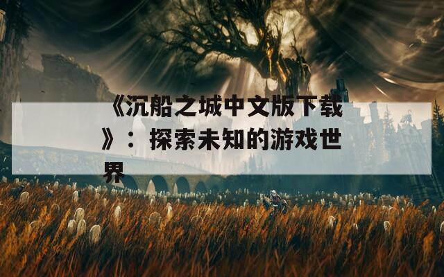 《沉船之城中文版下载》：探索未知的游戏世界