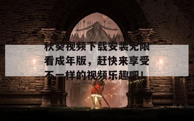 秋葵视频下载安装无限看成年版，赶快来享受不一样的视频乐趣吧！