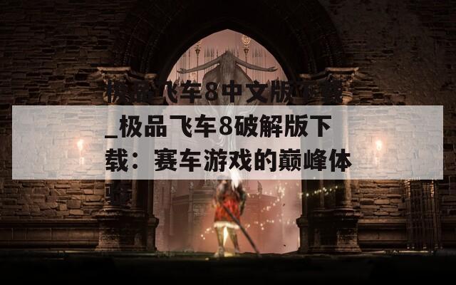 极品飞车8中文版下载_极品飞车8破解版下载：赛车游戏的巅峰体验