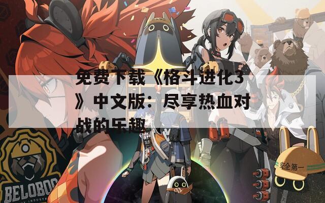 免费下载《格斗进化3》中文版：尽享热血对战的乐趣