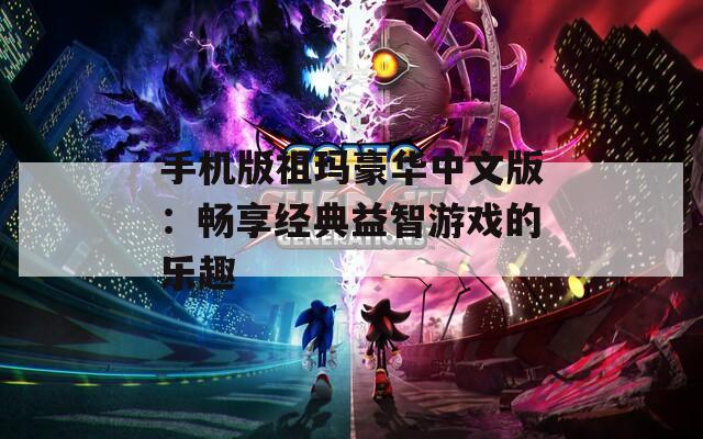手机版祖玛豪华中文版：畅享经典益智游戏的乐趣