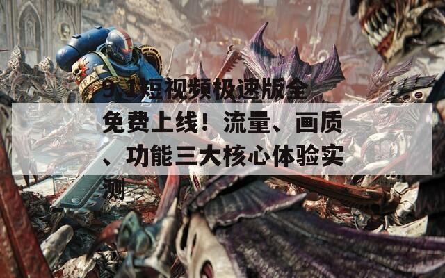 9.1短视频极速版全免费上线！流量、画质、功能三大核心体验实测