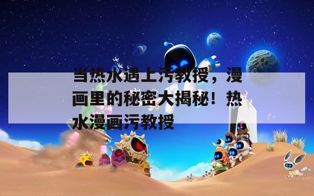 当热水遇上污教授，漫画里的秘密大揭秘！热水漫画污教授