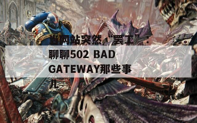 当网站突然“罢工”：聊聊502 BAD GATEWAY那些事儿