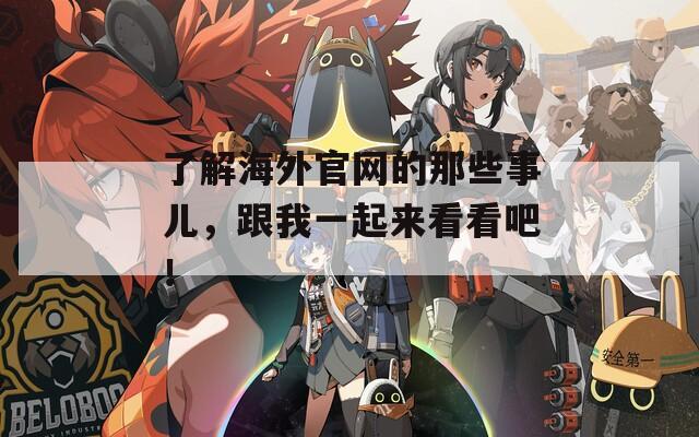 了解海外官网的那些事儿，跟我一起来看看吧！