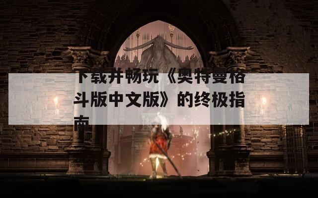下载并畅玩《奥特曼格斗版中文版》的终极指南