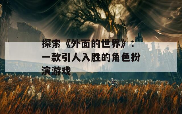 探索《外面的世界》：一款引人入胜的角色扮演游戏