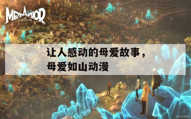 让人感动的母爱故事，母爱如山动漫