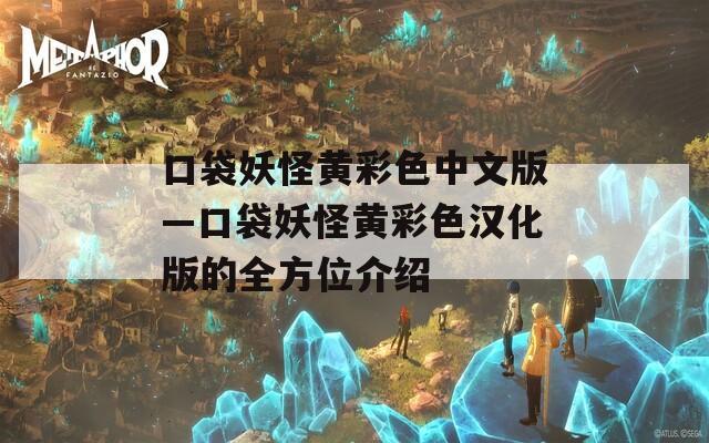 口袋妖怪黄彩色中文版—口袋妖怪黄彩色汉化版的全方位介绍