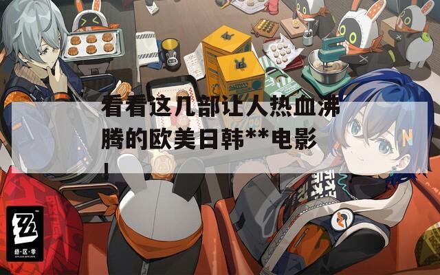 看看这几部让人热血沸腾的欧美日韩**电影！