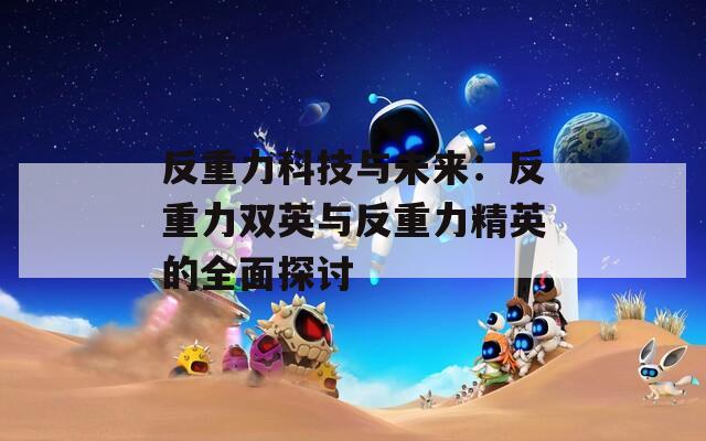 反重力科技与未来：反重力双英与反重力精英的全面探讨