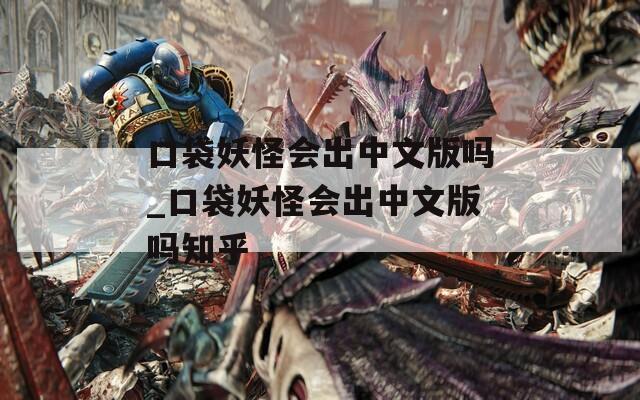 口袋妖怪会出中文版吗_口袋妖怪会出中文版吗知乎