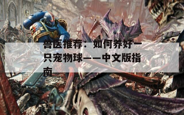 兽医推荐：如何养好一只宠物球——中文版指南