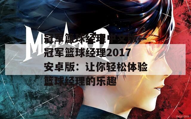 冠军篮球经理中文版—冠军篮球经理2017安卓版：让你轻松体验篮球经理的乐趣