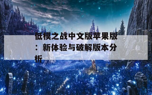 低模之战中文版苹果版：新体验与破解版本分析