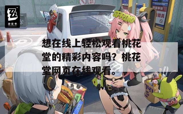 想在线上轻松观看桃花堂的精彩内容吗？桃花堂网页在线观看。