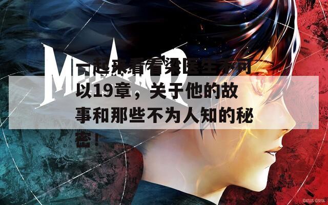 一起来看看梁医生不可以19章，关于他的故事和那些不为人知的秘密！
