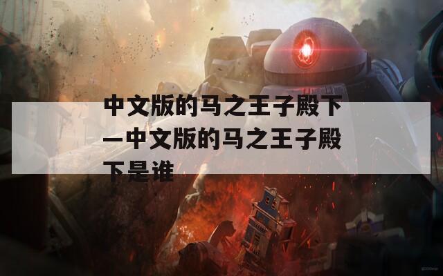 中文版的马之王子殿下—中文版的马之王子殿下是谁