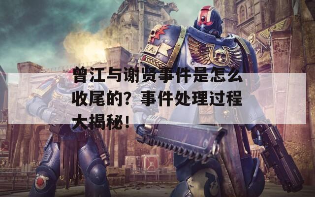 曾江与谢贤事件是怎么收尾的？事件处理过程大揭秘！