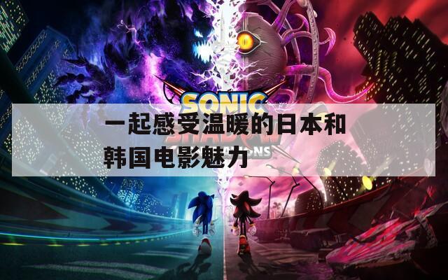 一起感受温暖的日本和韩国电影魅力
