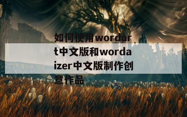 如何使用wordart中文版和wordaizer中文版制作创意作品