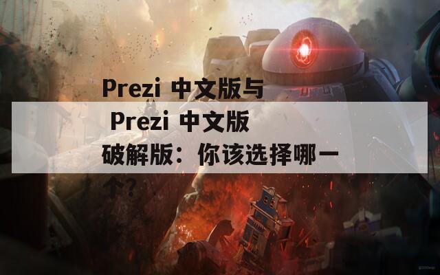 Prezi 中文版与 Prezi 中文版破解版：你该选择哪一个？