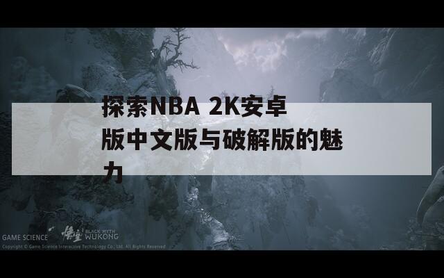 探索NBA 2K安卓版中文版与破解版的魅力