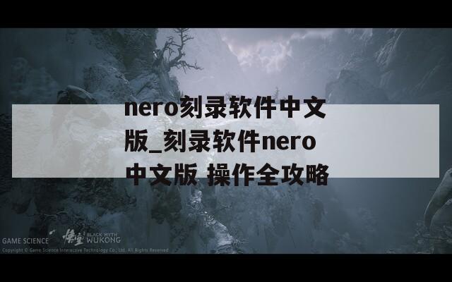 nero刻录软件中文版_刻录软件nero中文版 操作全攻略