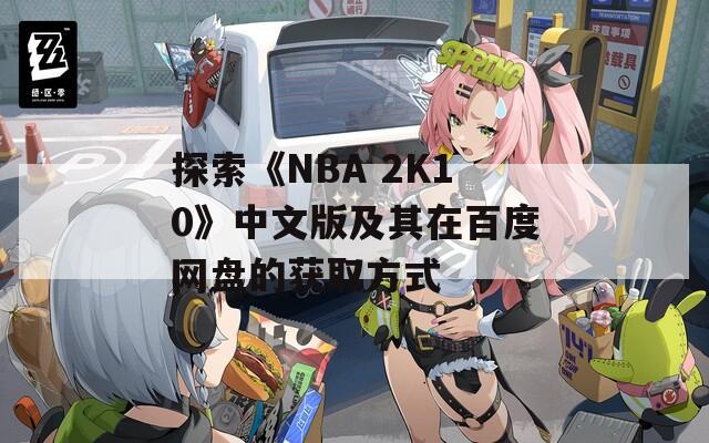 探索《NBA 2K10》中文版及其在百度网盘的获取方式