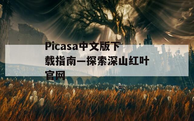 Picasa中文版下载指南—探索深山红叶官网