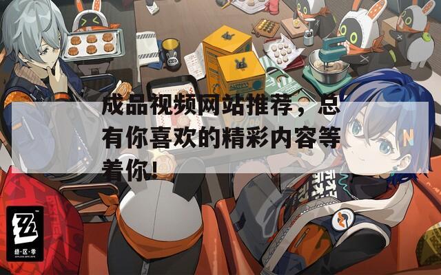 成品视频网站推荐，总有你喜欢的精彩内容等着你！