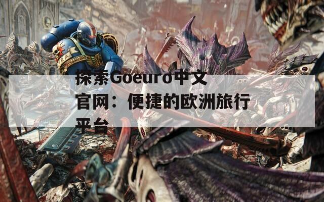 探索Goeuro中文官网：便捷的欧洲旅行平台