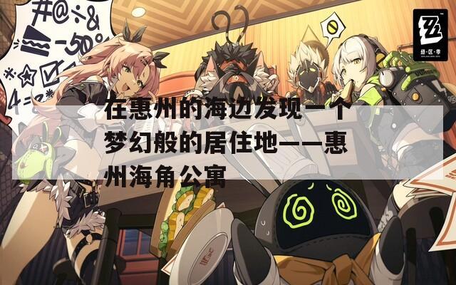 在惠州的海边发现一个梦幻般的居住地——惠州海角公寓