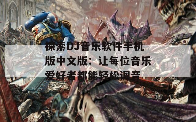 探索DJ音乐软件手机版中文版：让每位音乐爱好者都能轻松调音