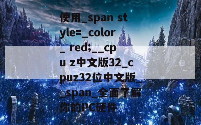 使用_span style=_color_ red;__cpu z中文版32_cpuz32位中文版__span_全面了解你的PC硬件