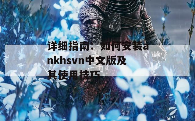 详细指南：如何安装ankhsvn中文版及其使用技巧