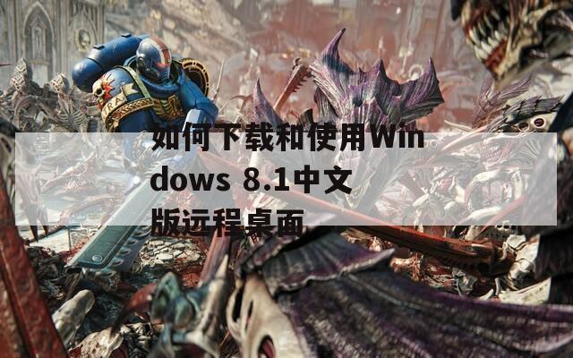 如何下载和使用Windows 8.1中文版远程桌面