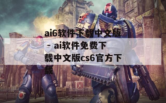 ai6软件下载中文版 - ai软件免费下载中文版cs6官方下载