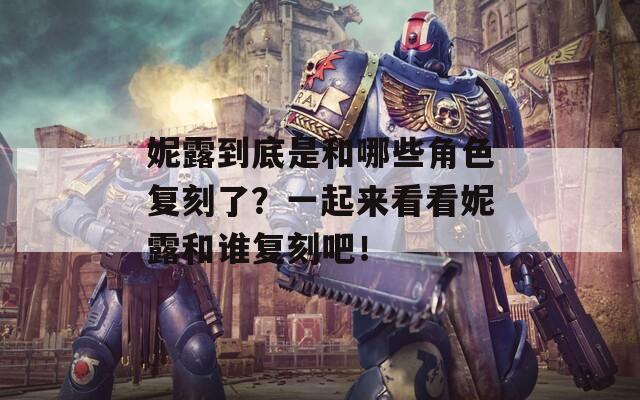 妮露到底是和哪些角色复刻了？一起来看看妮露和谁复刻吧！