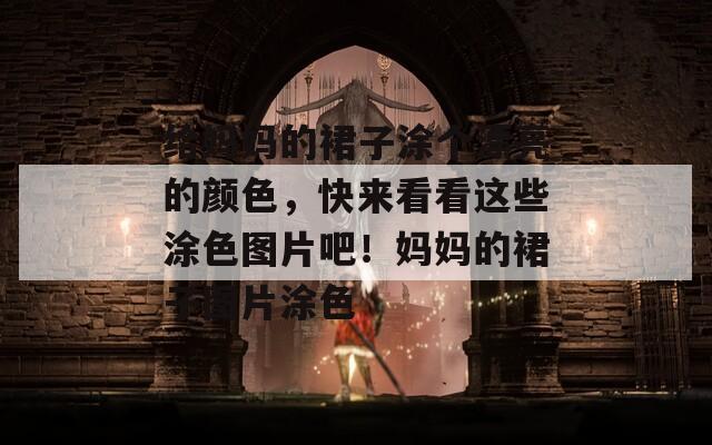 给妈妈的裙子涂个漂亮的颜色，快来看看这些涂色图片吧！妈妈的裙子图片涂色